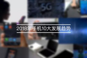 2018手机10大趋势展望 没这些还能叫手机？